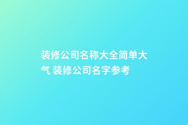 装修公司名称大全简单大气 装修公司名字参考-第1张-公司起名-玄机派